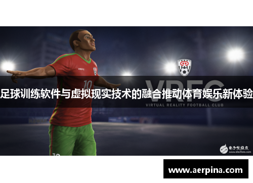 足球训练软件与虚拟现实技术的融合推动体育娱乐新体验